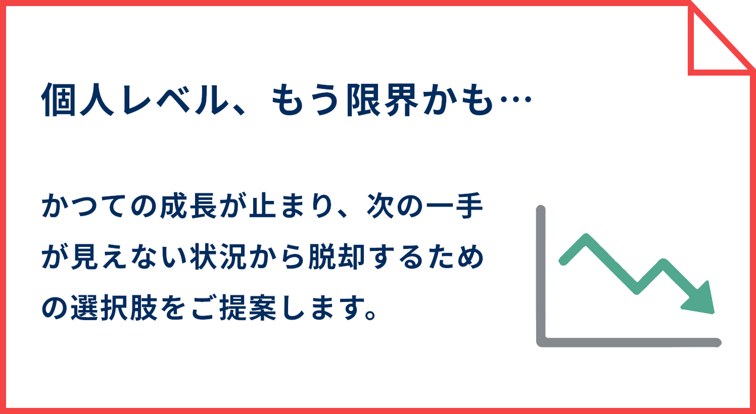 個人レベル、もう限界かも… かつての成長が止まり、次の一手が見えない状況から脱却するための選択肢をご提案します。